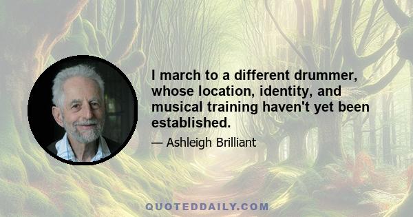 I march to a different drummer, whose location, identity, and musical training haven't yet been established.