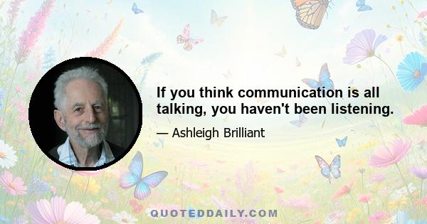 If you think communication is all talking, you haven't been listening.