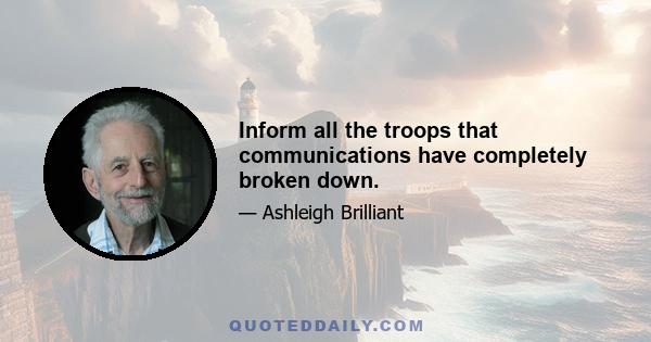 Inform all the troops that communications have completely broken down.