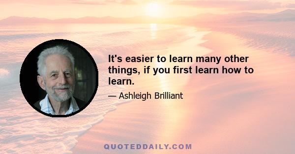 It's easier to learn many other things, if you first learn how to learn.