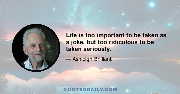 Life is too important to be taken as a joke, but too ridiculous to be taken seriously.