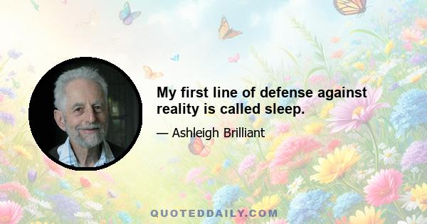 My first line of defense against reality is called sleep.