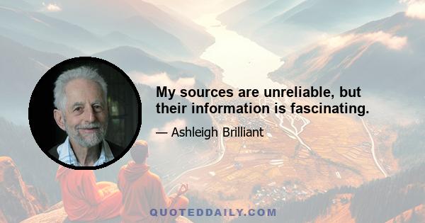 My sources are unreliable, but their information is fascinating.