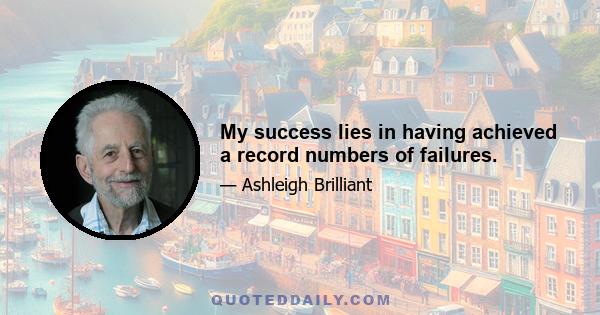 My success lies in having achieved a record numbers of failures.