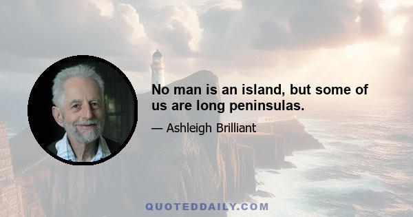 No man is an island, but some of us are long peninsulas.