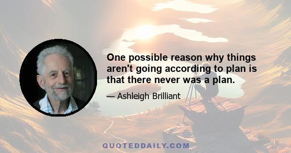 One possible reason why things aren't going according to plan is that there never was a plan.