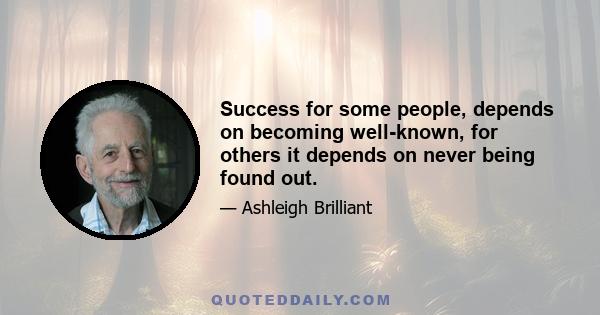 Success for some people, depends on becoming well-known, for others it depends on never being found out.