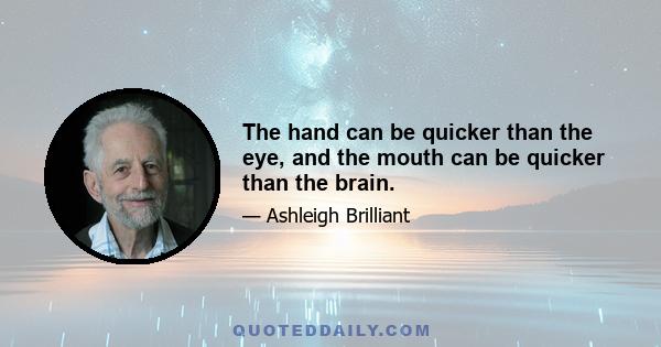 The hand can be quicker than the eye, and the mouth can be quicker than the brain.