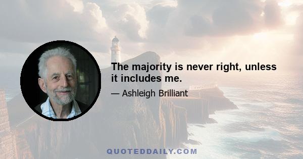 The majority is never right, unless it includes me.