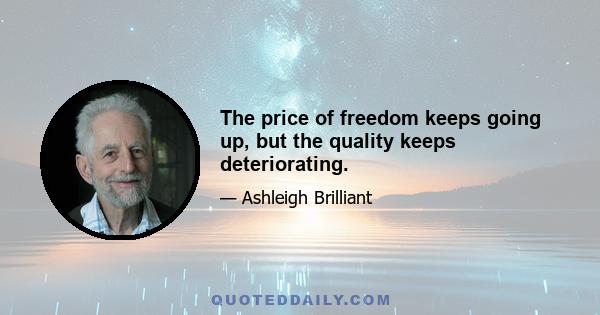 The price of freedom keeps going up, but the quality keeps deteriorating.