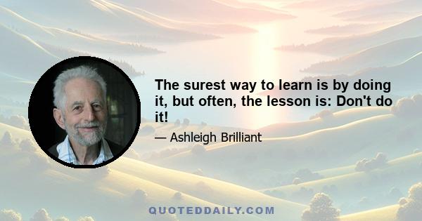 The surest way to learn is by doing it, but often, the lesson is: Don't do it!