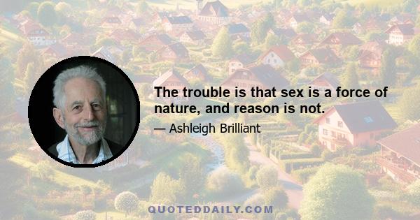 The trouble is that sex is a force of nature, and reason is not.