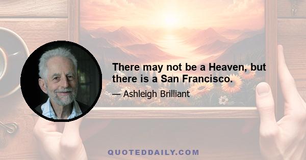 There may not be a Heaven, but there is a San Francisco.