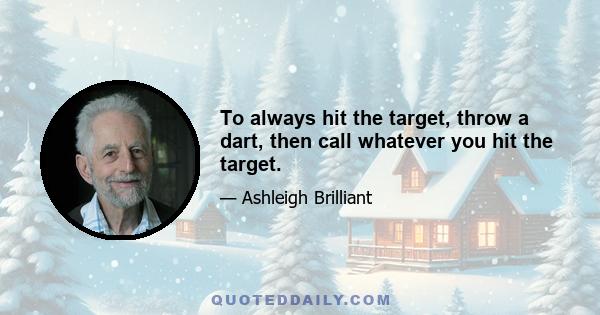 To always hit the target, throw a dart, then call whatever you hit the target.