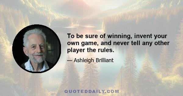 To be sure of winning, invent your own game, and never tell any other player the rules.