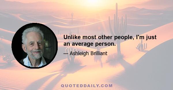 Unlike most other people, I'm just an average person.