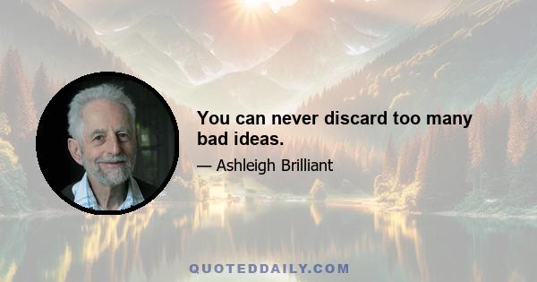 You can never discard too many bad ideas.