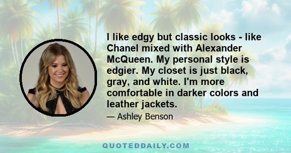 I like edgy but classic looks - like Chanel mixed with Alexander McQueen. My personal style is edgier. My closet is just black, gray, and white. I'm more comfortable in darker colors and leather jackets.