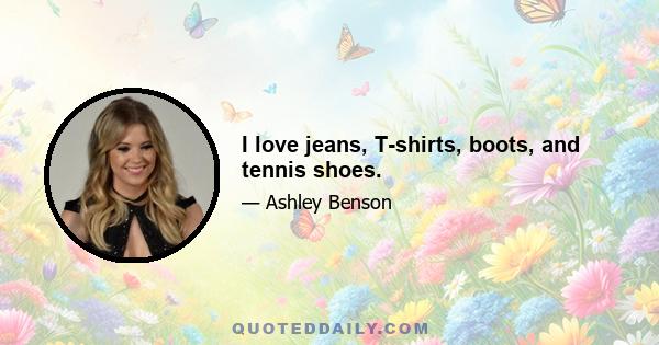 I love jeans, T-shirts, boots, and tennis shoes.