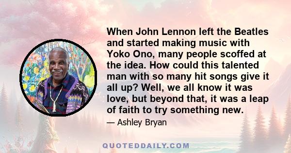 When John Lennon left the Beatles and started making music with Yoko Ono, many people scoffed at the idea. How could this talented man with so many hit songs give it all up? Well, we all know it was love, but beyond