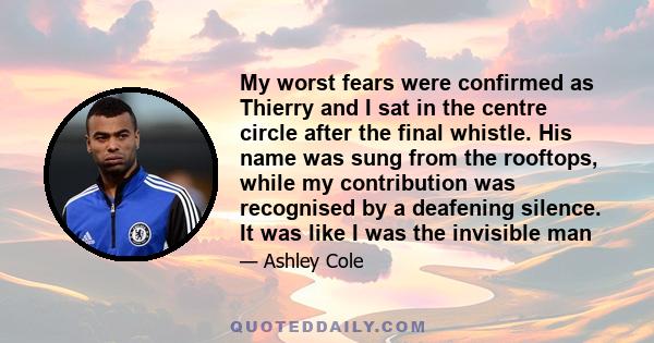 My worst fears were confirmed as Thierry and I sat in the centre circle after the final whistle. His name was sung from the rooftops, while my contribution was recognised by a deafening silence. It was like I was the