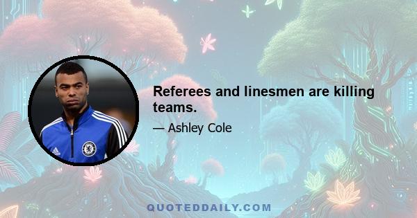 Referees and linesmen are killing teams.