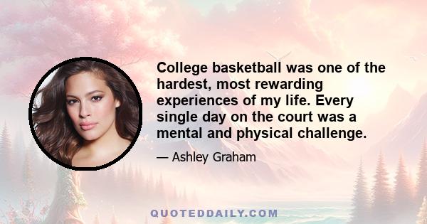 College basketball was one of the hardest, most rewarding experiences of my life. Every single day on the court was a mental and physical challenge.