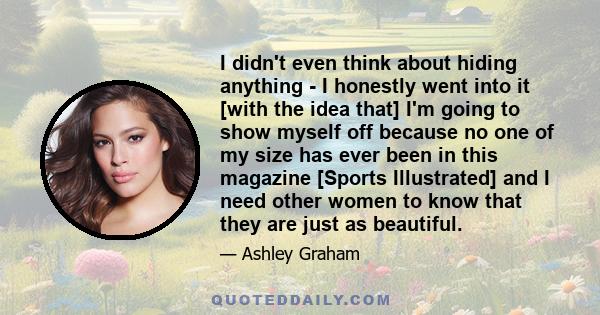 I didn't even think about hiding anything - I honestly went into it [with the idea that] I'm going to show myself off because no one of my size has ever been in this magazine [Sports Illustrated] and I need other women