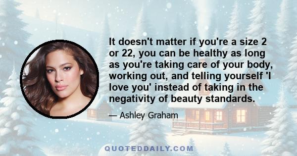 It doesn't matter if you're a size 2 or 22, you can be healthy as long as you're taking care of your body, working out, and telling yourself 'I love you' instead of taking in the negativity of beauty standards.