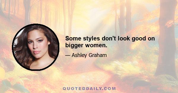 Some styles don't look good on bigger women.