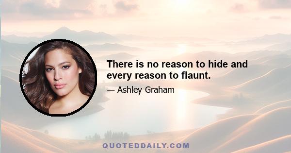 There is no reason to hide and every reason to flaunt.