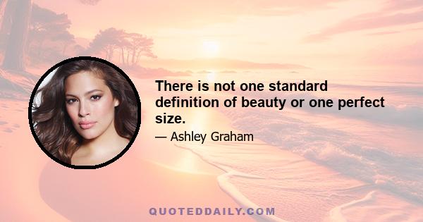 There is not one standard definition of beauty or one perfect size.