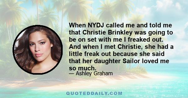 When NYDJ called me and told me that Christie Brinkley was going to be on set with me I freaked out. And when I met Christie, she had a little freak out because she said that her daughter Sailor loved me so much.