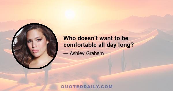 Who doesn't want to be comfortable all day long?