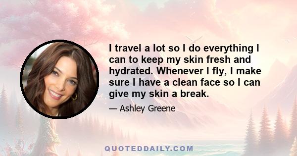 I travel a lot so I do everything I can to keep my skin fresh and hydrated. Whenever I fly, I make sure I have a clean face so I can give my skin a break.