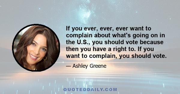 If you ever, ever, ever want to complain about what's going on in the U.S., you should vote because then you have a right to. If you want to complain, you should vote.