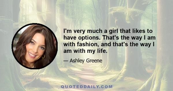 I'm very much a girl that likes to have options. That's the way I am with fashion, and that's the way I am with my life.