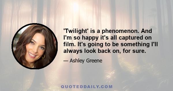 'Twilight' is a phenomenon. And I'm so happy it's all captured on film. It's going to be something I'll always look back on, for sure.