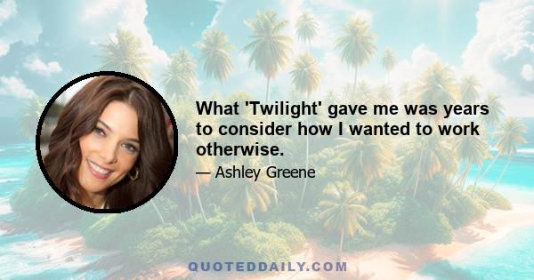 What 'Twilight' gave me was years to consider how I wanted to work otherwise.