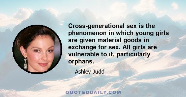 Cross-generational sex is the phenomenon in which young girls are given material goods in exchange for sex. All girls are vulnerable to it, particularly orphans.