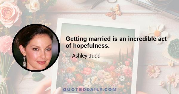 Getting married is an incredible act of hopefulness.