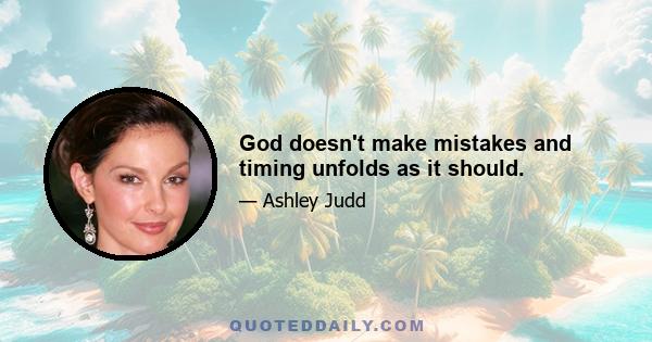 God doesn't make mistakes and timing unfolds as it should.