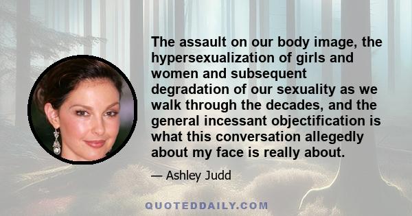 The assault on our body image, the hypersexualization of girls and women and subsequent degradation of our sexuality as we walk through the decades, and the general incessant objectification is what this conversation