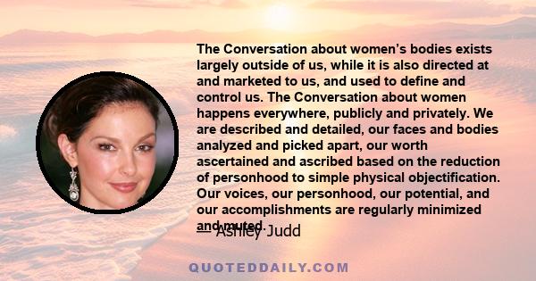 The Conversation about women’s bodies exists largely outside of us, while it is also directed at and marketed to us, and used to define and control us. The Conversation about women happens everywhere, publicly and