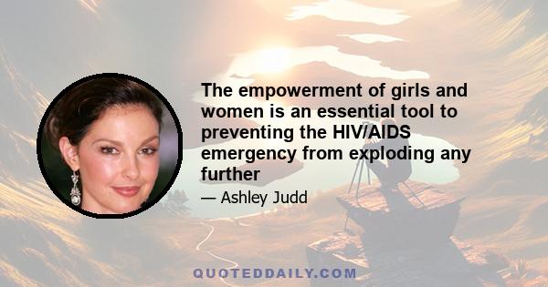 The empowerment of girls and women is an essential tool to preventing the HIV/AIDS emergency from exploding any further