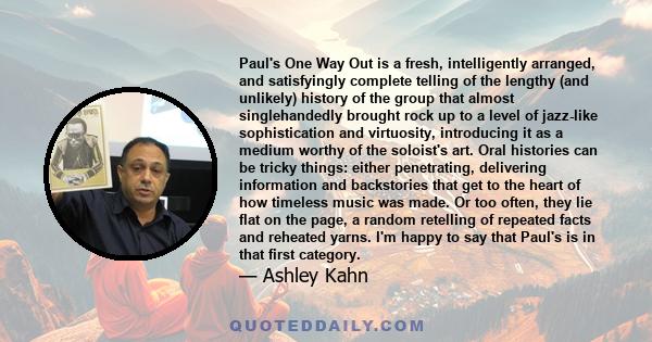 Paul's One Way Out is a fresh, intelligently arranged, and satisfyingly complete telling of the lengthy (and unlikely) history of the group that almost singlehandedly brought rock up to a level of jazz-like