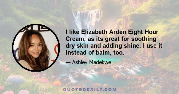 I like Elizabeth Arden Eight Hour Cream, as its great for soothing dry skin and adding shine. I use it instead of balm, too.