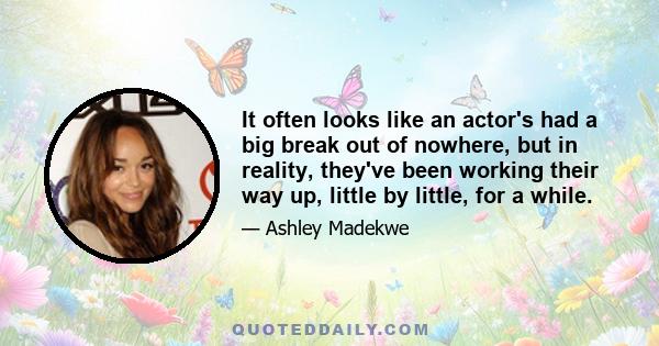 It often looks like an actor's had a big break out of nowhere, but in reality, they've been working their way up, little by little, for a while.