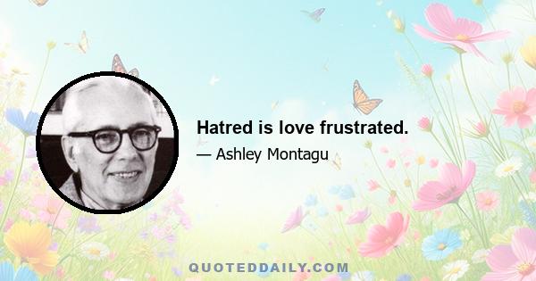 Hatred is love frustrated.