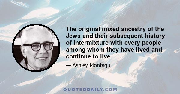 The original mixed ancestry of the Jews and their subsequent history of intermixture with every people among whom they have lived and continue to live.